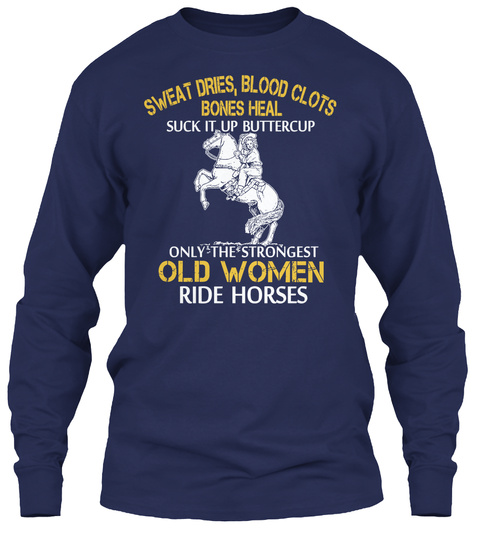 Sweat Dries, Blood Clots Bones Heal Suck It Up Buttercup Only The Strongest Old Women Ride Horses Navy T-Shirt Front