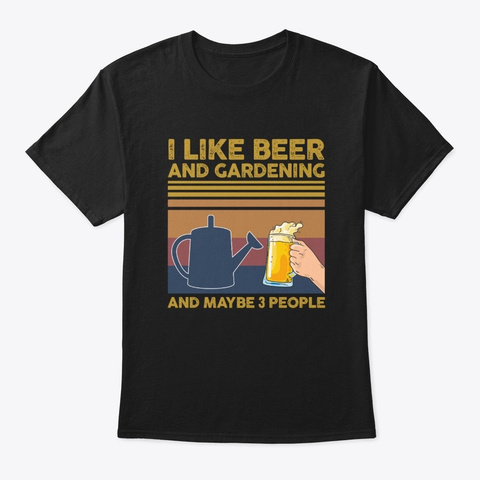 I Like Beer And Gardening Maybe 3 People Black T-Shirt Front