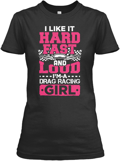 I Like It Hard Fast And Loud I M A Drag Racing Girl Black T-Shirt Front