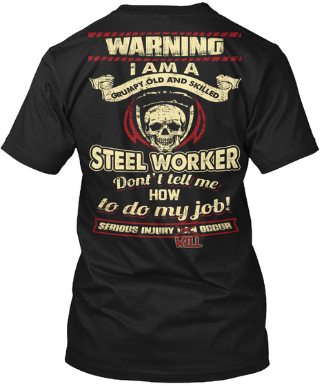 Warning I Am A Grumpy Old And Skilled Steel Worker Dont't Tell Me How To Do My Job Serious Injury Will Occur Black T-Shirt Back