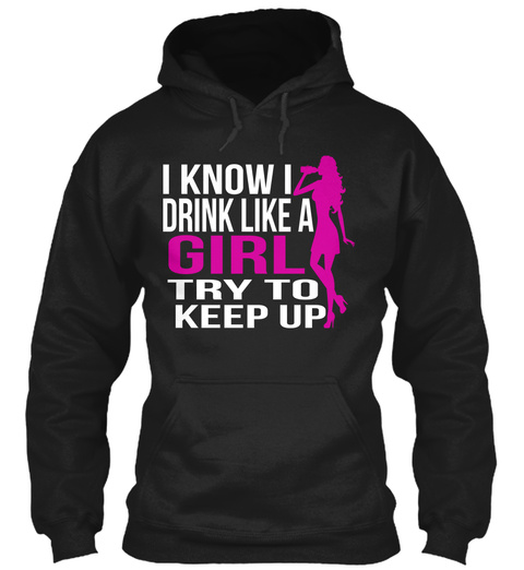 I Know I Drink Like A Girl Try To Keep Up  Black T-Shirt Front