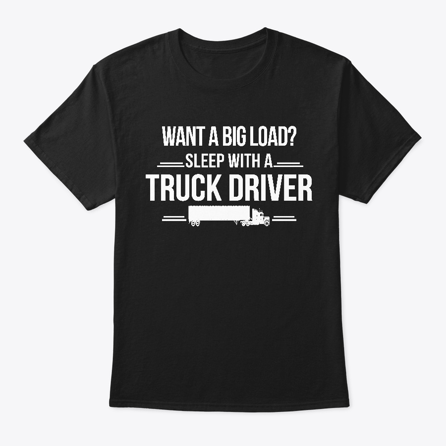 Want A Big Load Sleep With Truck Driver Unisex Tshirt