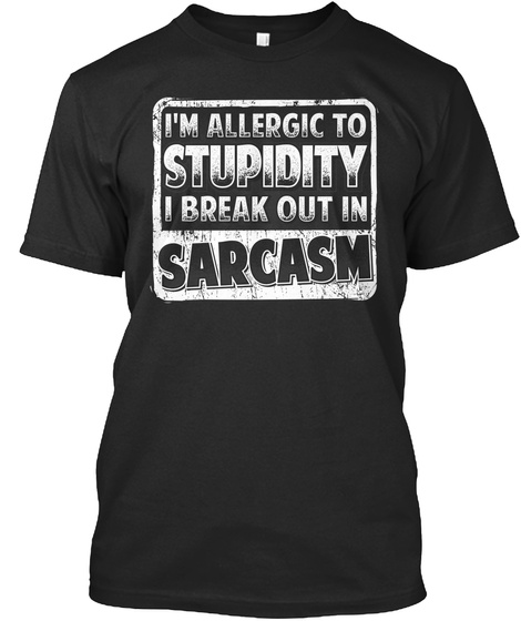 I'm Allergic To Stupidity I Break Out In Sarcasm  Black T-Shirt Front