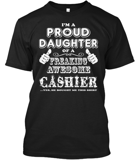 I'm A Proud Daughter Of A Freaking Awesome Cashier ...Yes, He Bought Me This Shirt Black T-Shirt Front