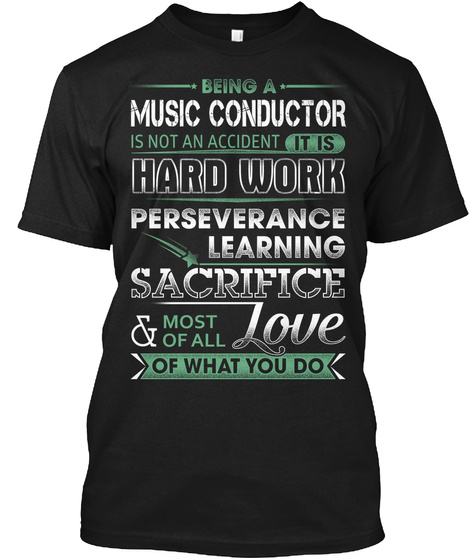 Being A Music Conductor Is Not An Accident It Is Hard Work Perseverance Learning Sacrifice & Most Of All Love Of What... Black T-Shirt Front
