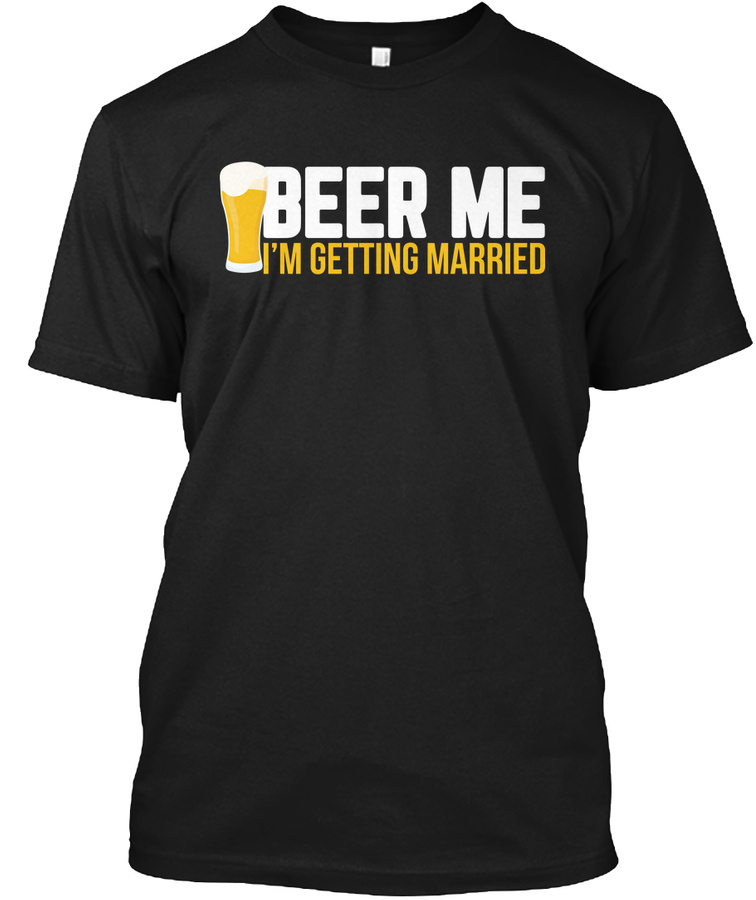 Beer Me Im Getting Married Funny Engagem Unisex Tshirt