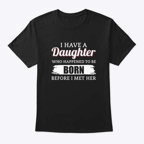 I Have A Daughter Who Happened To Be Bor Black T-Shirt Front
