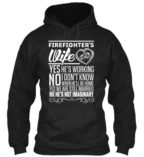 Firefighter's Wife Yes He's Working No I Don't Know When He'll Be Home Yes We Are Still Married No He's Not Imaginary Black T-Shirt Front