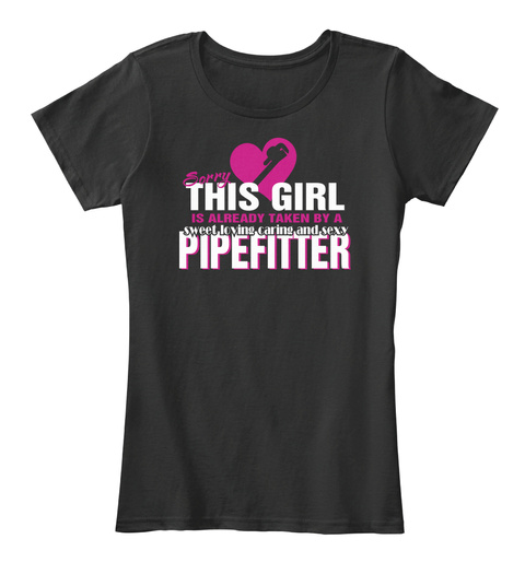 Sorry This Girl Is Already Taken By A Sweet Loving Caring And Sexy Pipefitter Black T-Shirt Front