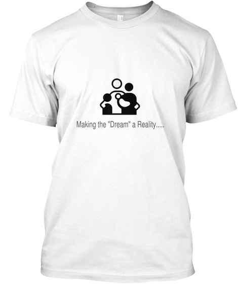 Making The "Dream" A Reality... White T-Shirt Front