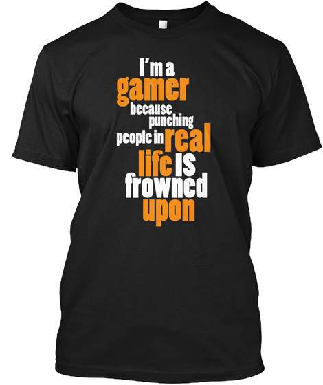 I'm A Gamer Because Punching People In Real Life Is Frowned Upon Black T-Shirt Front