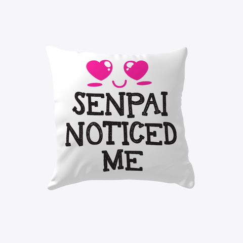Senpai Noticed Me   Anime Pillow! White T-Shirt Front