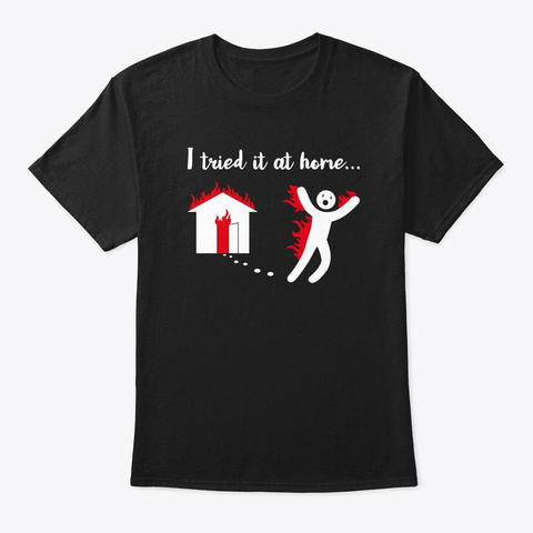 I Tried It & Caught On Fire At Home Scie Black T-Shirt Front