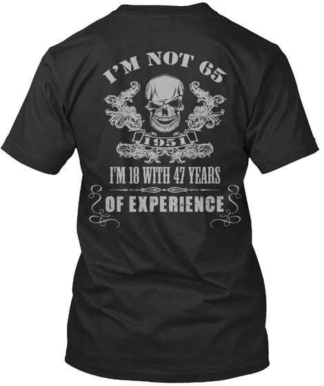 I'm Not 65 I'm 18 With 47 Years Of Experience  Black T-Shirt Back