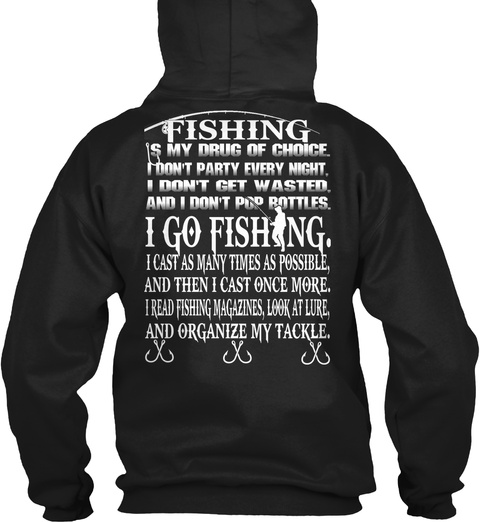 Fishing Is My Drug Of Choice, I Don't Party Every Night, I Don't Get Wasted,And I Don't Pop Rotted, I Go Fishing. I... Black T-Shirt Back