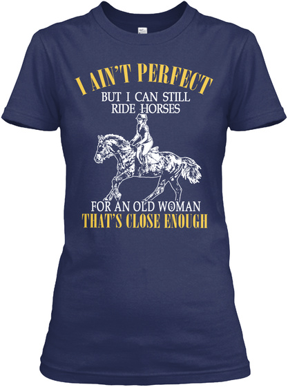 I Ain't Perfect But I Can Still Ride Horses For An Old Woman That's Close Enough Navy T-Shirt Front
