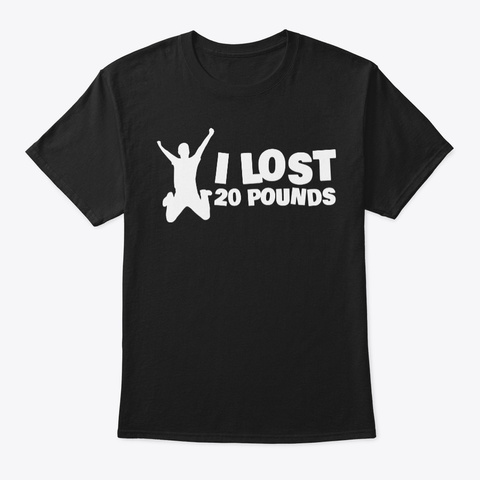 Weight Loss Shirt I Lost 20 Pounds Black T-Shirt Front