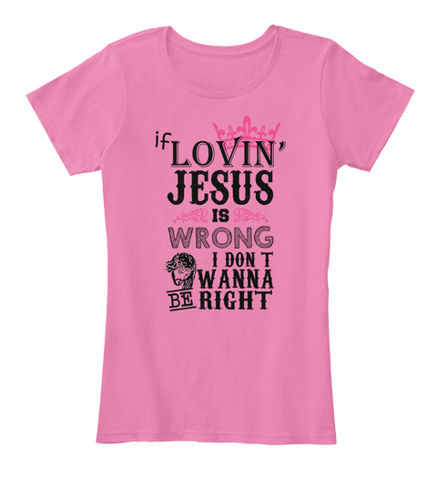 If Lovin' Jesus Is Wrong I Don't Wanna Be Right True Pink T-Shirt Front