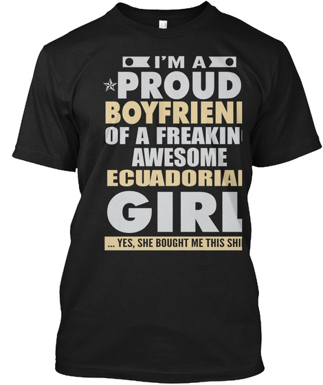 I'm A Proud Boyfriend Of A Freaking Awesome Ecuadorian Girl...Yes,She Bought Me This Shirt Black T-Shirt Front