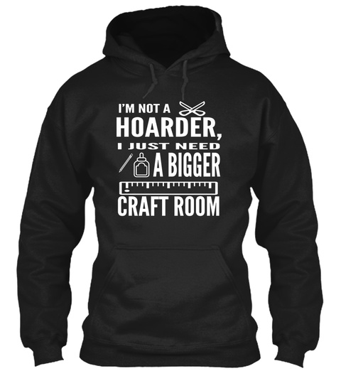 Im Not A Hoarder I Just Need A Bigger Craft Room Black T-Shirt Front