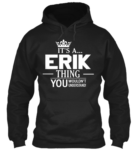 It's A...Erik Thing You Wouldn't Understand! Black T-Shirt Front