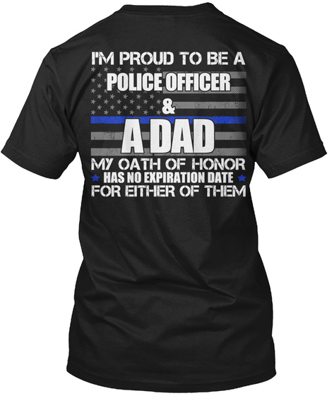 I'm Proud To Be A Police Officer And A Dad My Oath Of Honor Has No Expiration Date For Either Of Them Black T-Shirt Back