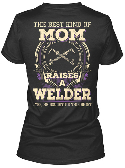 The Best Kind Of Mom Raises A Welder ...Yes, He Bought Me This Shirt Black T-Shirt Back