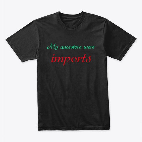 I'm American! My Ancestors Were Imports. Black T-Shirt Front