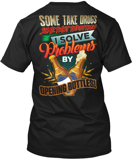 Some Take Drugs Some Twist Throttles I Solve Problems By Opening Bottles Black T-Shirt Back