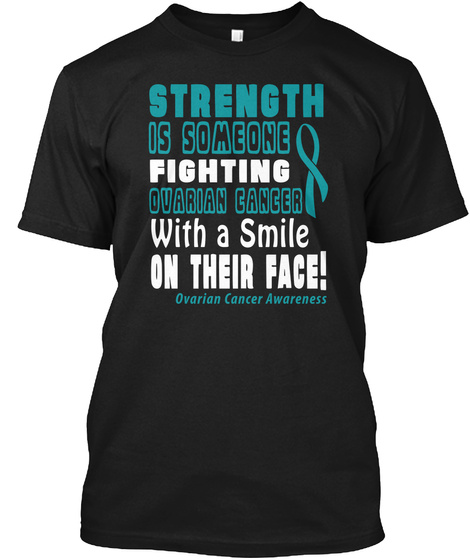 Strength Is Someone Fighting Ovarian Cancer With A Smile On Their Face! Ovarian Cancer Awareness Black T-Shirt Front