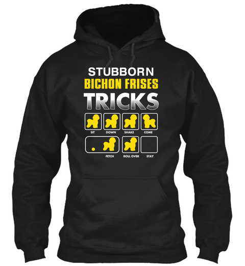 Stubborn Bichon Frises Tricks Sit Down Shake Come Fetch Roll Over Stay Black T-Shirt Front