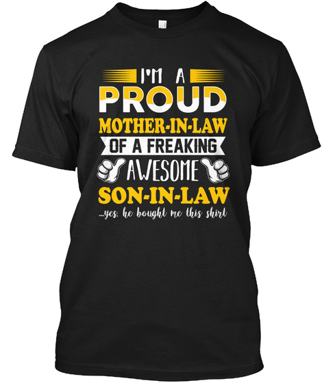 I'm A Proud Mother In Law Of A Freaking Awesome Son In Law ...Yes, He Bought Me This Shirt Black T-Shirt Front