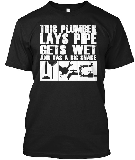 This Plumber Lays Pipe Gets Wet And Has A Big Snake Black T-Shirt Front
