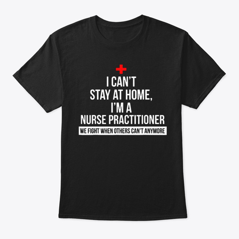 I Can't Stay At Home Nurse Practitioner Black T-Shirt Front