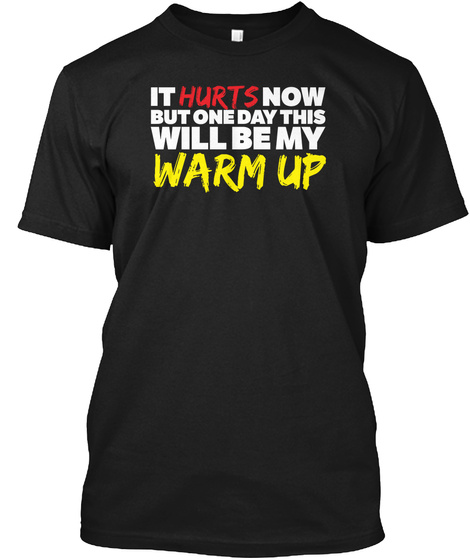 It Hurts Now But One Day This Will Be My Warm Up Black T-Shirt Front