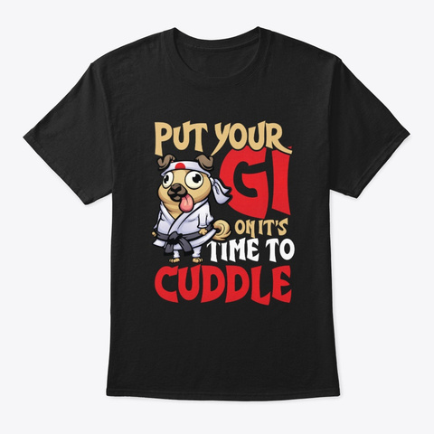 Put Your Gi On It's Time To Cuddle Black T-Shirt Front