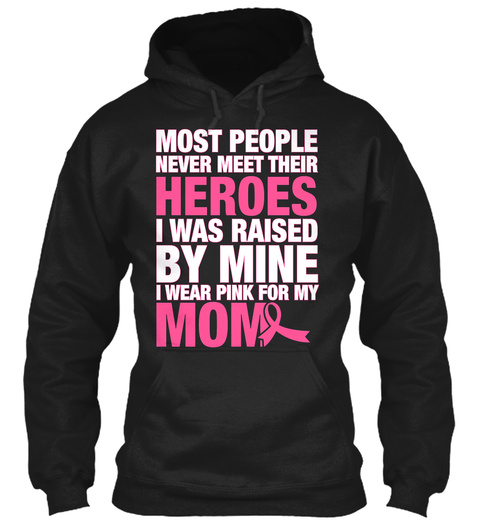 Most People Never Meet Their Heroes I Was Raised By Mine I Wear Pink For My Mom Black T-Shirt Front