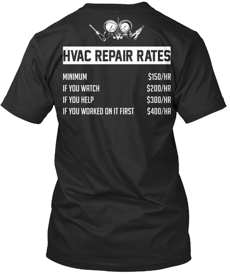 Hvac Tech Hvac Repair Rates Minimum $150/Hr If You Watch $200/Hr If You Help $300/Hr If You Worked On It First $400/Hr Black T-Shirt Back