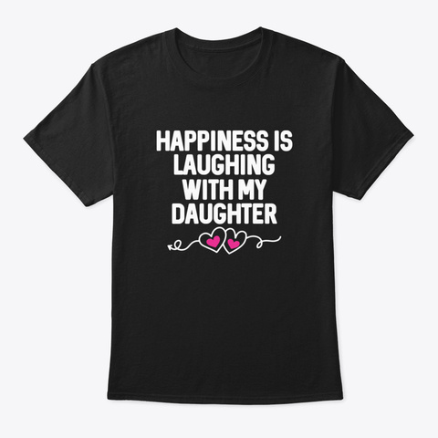 Happiness Is Laughing With My Daughter J Black T-Shirt Front
