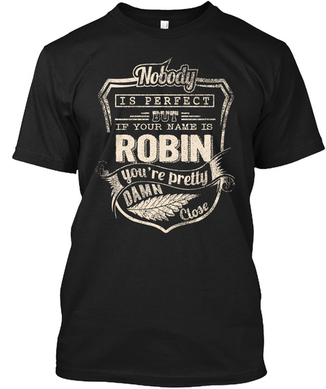 Nobody Is Perfect But If Your Name Is Robin You're Pretty Damn Close Black T-Shirt Front