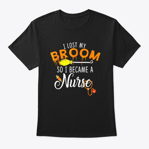 I Lost My Broom So I Became A Nurse Black T-Shirt Front