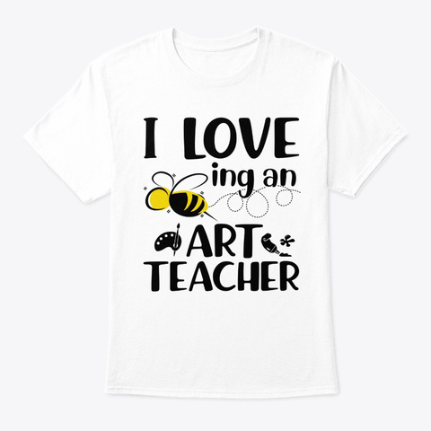 I Love Being An Art Teacher White T-Shirt Front