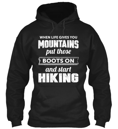 When Life Gives You Mountains Put Those Boots On And Start Hiking Black T-Shirt Front
