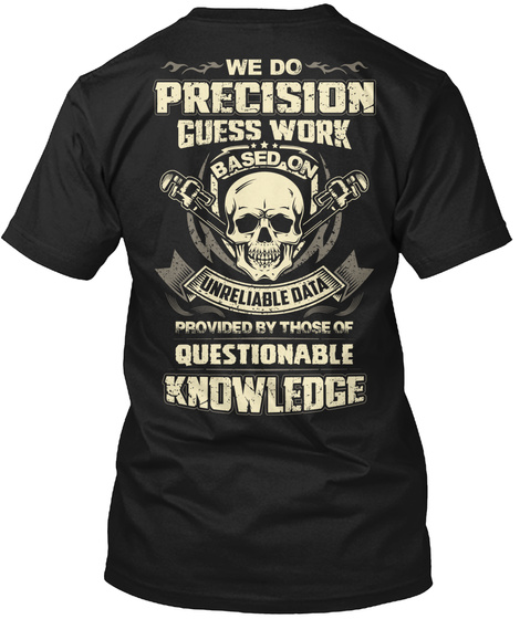 Pipefitter We Do Precision Guess Work Based On Unreliable Data Provided By Those Of Questionable Knowledge Black T-Shirt Back