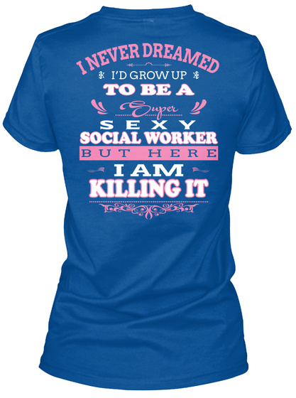  I Never Dreamed I'd Grow Up Be A Super Sexy Social Worker But Here I Am Killing It Royal T-Shirt Back