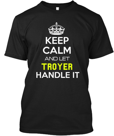 Keep Calm And Let Troyer Handle It Black T-Shirt Front