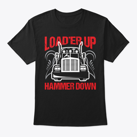 Truck Driver Trucker Load'er Up Hammer Black Maglietta Front