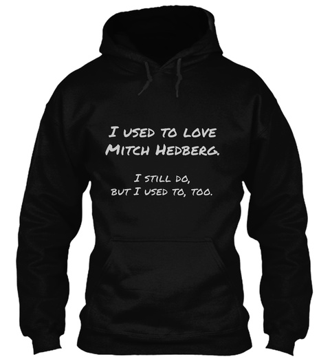 I Used To Love Mitch Hedberg. I Still Do, But I Used To, Too. Black T-Shirt Front