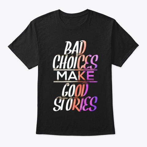 Bad Choices Make Good Stories   Shirt Black T-Shirt Front