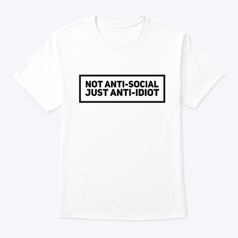 Not Anti Social Just Anti Idiot White T-Shirt Front